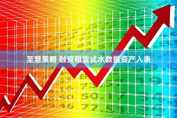 至慧策略 融资租赁试水数据资产入表