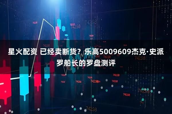 星火配资 已经卖断货？乐高5009609杰克·史派罗船长的罗盘测评
