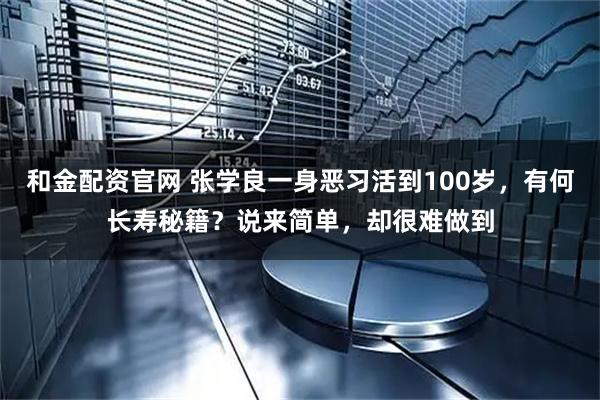 和金配资官网 张学良一身恶习活到100岁，有何长寿秘籍？说来简单，却很难做到
