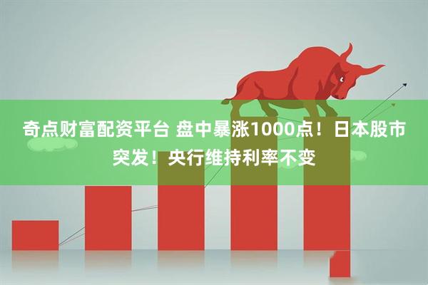 奇点财富配资平台 盘中暴涨1000点！日本股市突发！央行维持利率不变