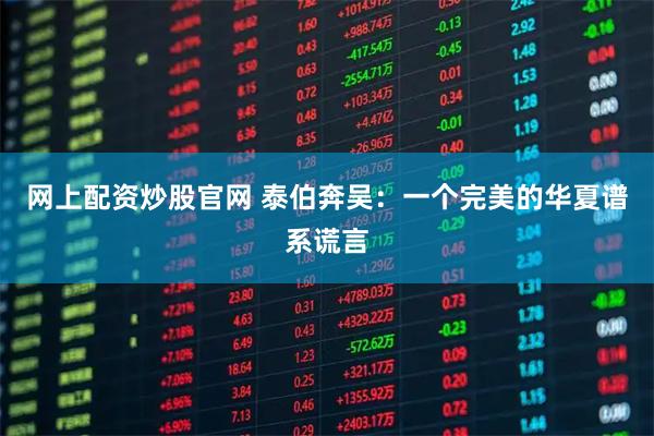 网上配资炒股官网 泰伯奔吴：一个完美的华夏谱系谎言