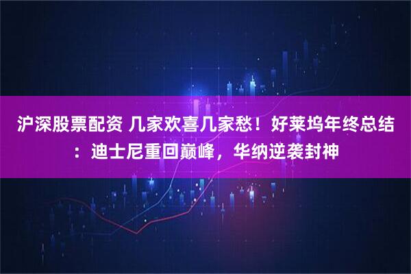 沪深股票配资 几家欢喜几家愁！好莱坞年终总结：迪士尼重回巅峰，华纳逆袭封神