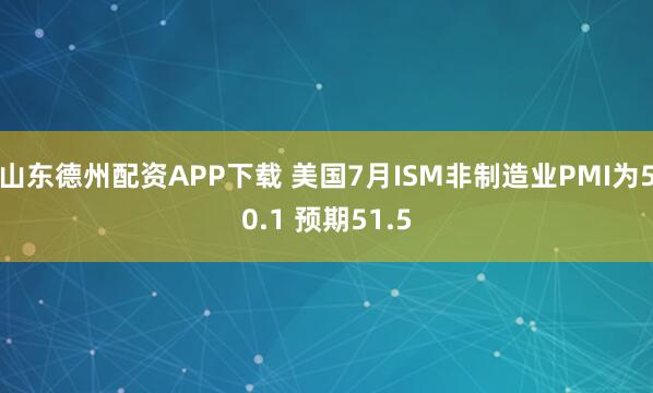 山东德州配资APP下载 美国7月ISM非制造业PMI为50.1 预期51.5