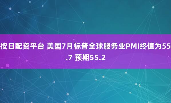 按日配资平台 美国7月标普全球服务业PMI终值为55.7 预期55.2