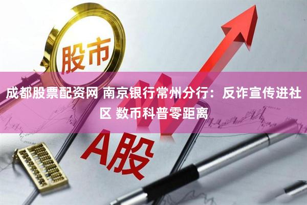 成都股票配资网 南京银行常州分行：反诈宣传进社区 数币科普零距离